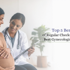 Top 5 Benefits of Regular Checkups with the Best Gynecologist in Raipur